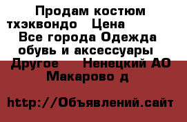 Продам костюм тхэквондо › Цена ­ 1 500 - Все города Одежда, обувь и аксессуары » Другое   . Ненецкий АО,Макарово д.